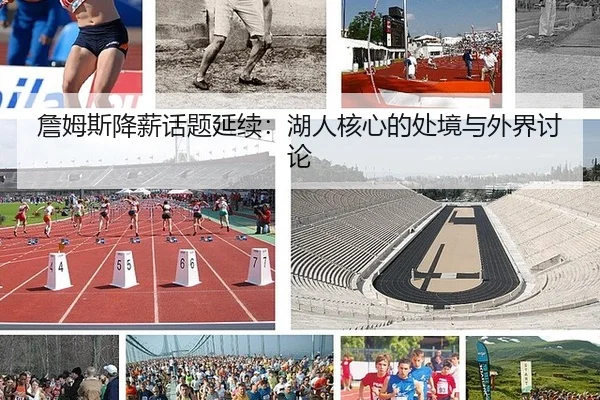 詹姆斯降薪话题延续：湖人核心的处境与外界讨论